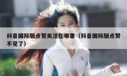 抖音国际版点赞关注在哪里（抖音国际版点赞不见了）