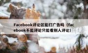 Facebook评论区能打广告吗（facebook不能评论只能看别人评论）