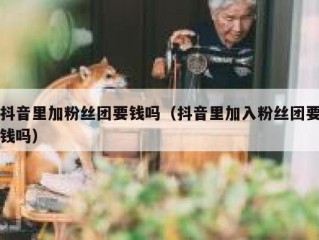 抖音里加粉丝团要钱吗（抖音里加入粉丝团要钱吗）