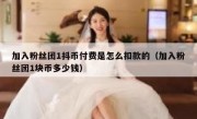 加入粉丝团1抖币付费是怎么扣款的（加入粉丝团1块币多少钱）