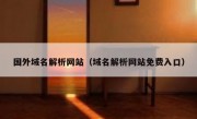国外域名解析网站（域名解析网站免费入口）