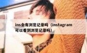 ins会有浏览记录吗（instagram可以看到浏览记录吗）