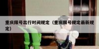 重庆限号出行时间规定（重庆限号规定最新规定）
