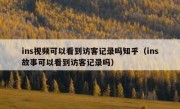 ins视频可以看到访客记录吗知乎（ins故事可以看到访客记录吗）
