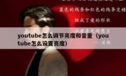 youtube怎么调节亮度和音量（youtube怎么设置亮度）