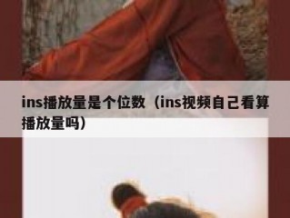 ins播放量是个位数（ins视频自己看算播放量吗）