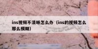 ins视频不清晰怎么办（ins的视频怎么那么模糊）