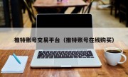 推特账号交易平台（推特账号在线购买）
