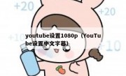 youtube设置1080p（YouTube设置中文字幕）