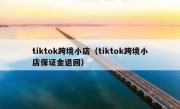 tiktok跨境小店（tiktok跨境小店保证金退回）