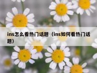 ins怎么看热门话题（ins如何看热门话题）