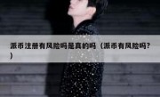 派币注册有风险吗是真的吗（派币有风险吗?）
