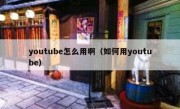 youtube怎么用啊（如何用youtube）