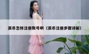 派币怎样注册账号啊（派币注册步骤详解）