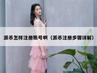 派币怎样注册账号啊（派币注册步骤详解）