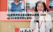 ins会有浏览记录么嘛怎么回事（instagram会有浏览记录吗）