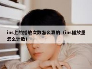 ins上的播放次数怎么算的（ins播放量怎么计数）