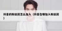 抖音的粉丝团怎么加入（抖音在哪加入粉丝团）
