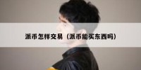 派币怎样交易（派币能买东西吗）