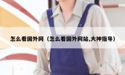 怎么看国外网（怎么看国外网站,大神指导）