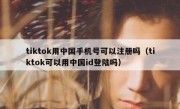 tiktok用中国手机号可以注册吗（tiktok可以用中国id登陆吗）