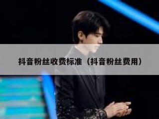 抖音粉丝收费标准（抖音粉丝费用）