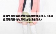 美国免费服务器地址和端口地址是什么（美国免费服务器地址和端口地址是什么）