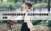 抖音如何提高观看量呢（怎么提升抖音视频播放量）
