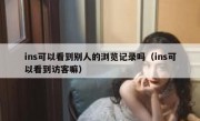 ins可以看到别人的浏览记录吗（ins可以看到访客嘛）