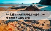 ins上看了对方的视频对方知道吗（ins看视频会有访客记录吗）