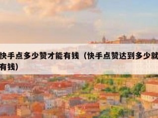 快手点多少赞才能有钱（快手点赞达到多少就有钱）