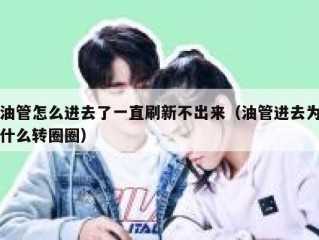 油管怎么进去了一直刷新不出来（油管进去为什么转圈圈）