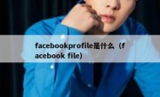 facebookprofile是什么（facebook file）