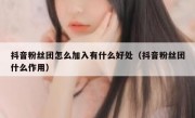 抖音粉丝团怎么加入有什么好处（抖音粉丝团什么作用）