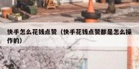 快手怎么花钱点赞（快手花钱点赞都是怎么操作的）