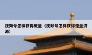 视频号怎样获得流量（视频号怎样获得流量资源）