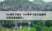 ins发不了帖子（ins发不了帖子但是可以发消息给别人）