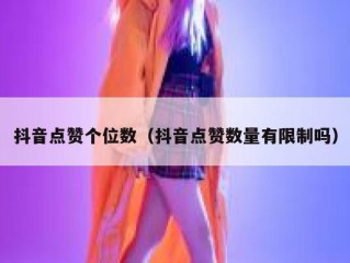 抖音点赞个位数（抖音点赞数量有限制吗）