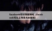 facebook可以传视频吗（facebook可以上传多大的视频）