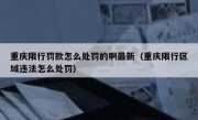 重庆限行罚款怎么处罚的啊最新（重庆限行区域违法怎么处罚）