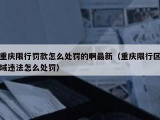 重庆限行罚款怎么处罚的啊最新（重庆限行区域违法怎么处罚）