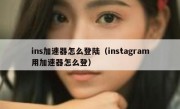 ins加速器怎么登陆（instagram用加速器怎么登）