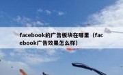 facebook的广告板块在哪里（facebook广告效果怎么样）