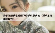 派币注册教程视频下载手机版安装（派币怎样注册钱包）