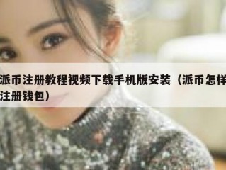 派币注册教程视频下载手机版安装（派币怎样注册钱包）