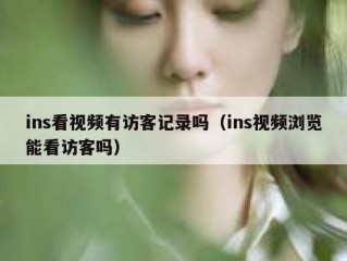 ins看视频有访客记录吗（ins视频浏览能看访客吗）