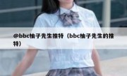 @bbc柚子先生推特（bbc柚子先生的推特）