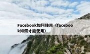 Facebook如何使用（facebook如何才能使用）