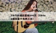 TikTok播放量破800万（tiktok播放量只有两三百）