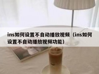 ins如何设置不自动播放视频（ins如何设置不自动播放视频功能）